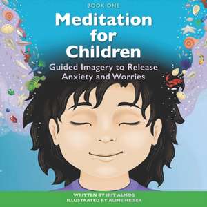 Meditation for Children: Guided Imagery to Release Anxiety and Worries de Irit Almog