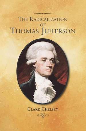 The Radicalization of Thomas Jefferson de Clark Chelsey