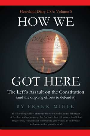 How We Got Here: The Left's Assault on the Constitution de Frank D. Miele