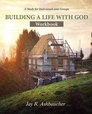 Building a Life with God de Jay R Ashbaucher