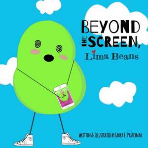 Beyond the Screen, Lima Beans: A Children's Book About Limiting Screen Time and Focusing on the Important Things in Life de Laura E. Pasternak