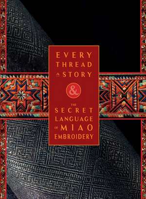 Every Thread a Story & the Secret Language of Miao Embroidery de Karen Elting Brock