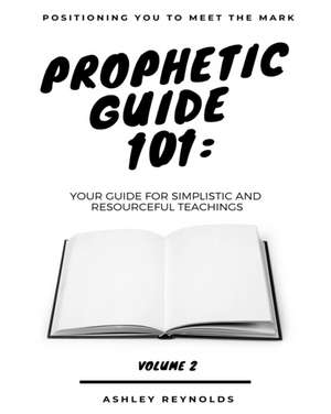 Positioning You to Meet the Mark Prophetic Guide 101: Your Guide for Simplistic and Resourceful Teachings de Ashley Reynolds