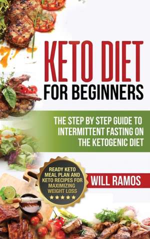 Keto Diet For Beginners: The Step By Step Guide To Intermittent Fasting On The Ketogenic Diet: Ready Keto Meal Plan and Keto Recipes For Maximi de Will Ramos