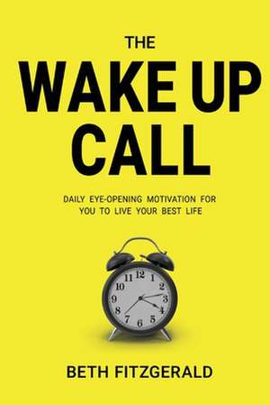 The Wake Up Call: Daily Eye-Opening Motivation for You to Live Your Best Life de Beth Fitzgerald