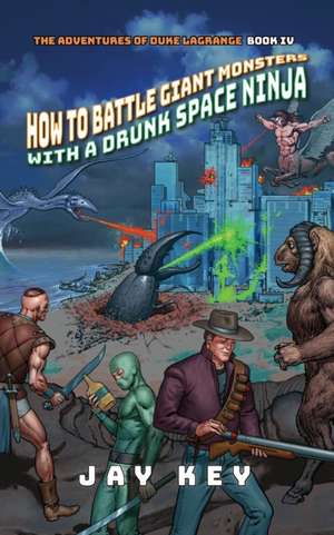 How to Battle Giant Monsters with a Drunk Space Ninja de Jay Key