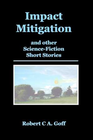 Impact Mitigation and other Science-Fiction Short Stories de Robert C. A. Goff