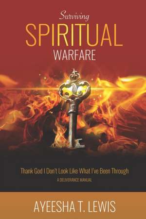 Surviving Spiritual Warfare: Thank God I Don't Look Like What I've Been Through de Ayeesha T. Lewis