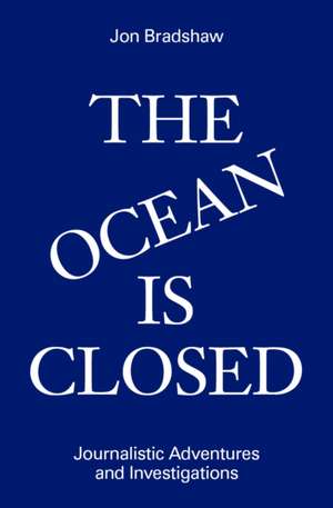 Ocean Is Closed: Journalistic Adventures and Investigations de Jon Bradshaw