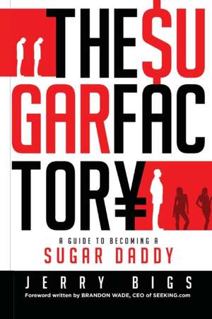 The Sugar Factory: A Guide to Becoming a Sugar Daddy de Jerry Bigs