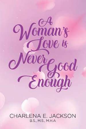 A Woman's Love Is Never Good Enough: Volume 1 de Charlena E. Jackson