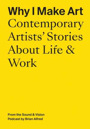 Why I Make Art: Contemporary Artists' Stories about Life & Work