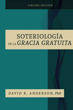 La Soteriologia De La Gracia Gratuita de David R. Anderson Ph. D.