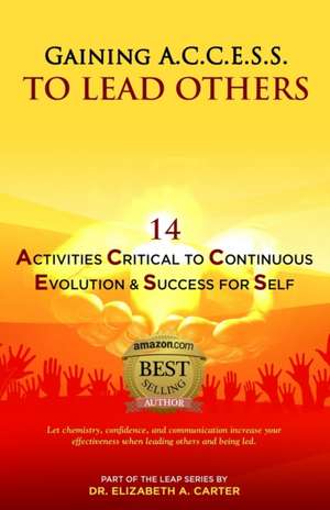 Gaining A.C.C.E.S.S. to Lead Others: 14 Activities Critical to Continuous Evolution & Success for Self de Elizabeth a. Carter