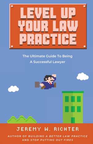 Level Up Your Law Practice de Jeremy W. Richter