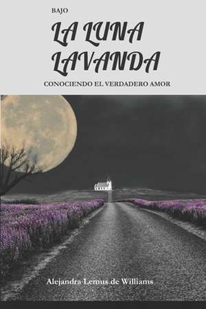 Bajo La Luna Lavanda: Conociendo El Verdadero Amor de Alejandra Lemus de Williams