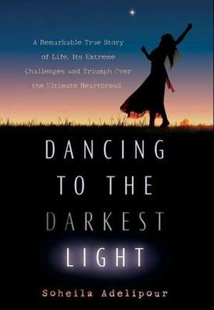 Dancing To The Darkest Light de Soheila Adelipour