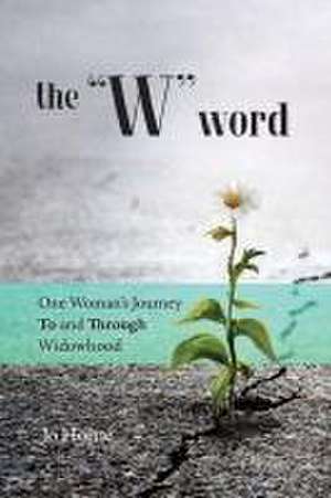 The W Word: One Woman's Journey TO and THROUGH Widowhood de Jo Horne