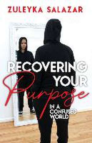 Recovering Your Purpose in a Confused World de Zuleyka Salazar