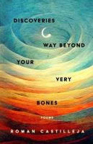 Discoveries Way Beyond Your Very Bones de Roman Castilleja