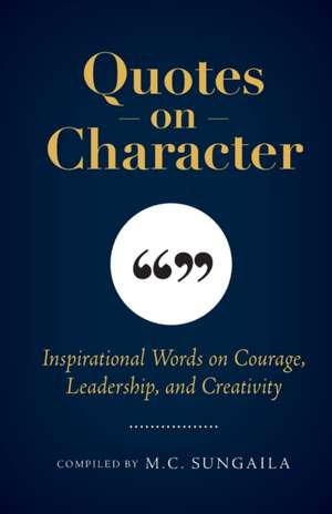 Quotes on Character: Inspirational Words on Courage, Leadership, and Creativity de M. C. Sungaila