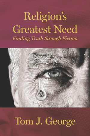 Religion's Greatest Need: Finding Truth through Fiction de Tom J. George