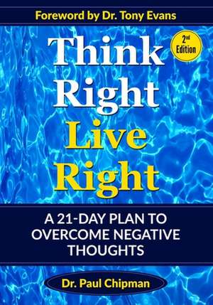 Think Right Live Right: A 21-Day Plan To Overcome Negative Thoughts Second Edition de Paul Raymond Chipman