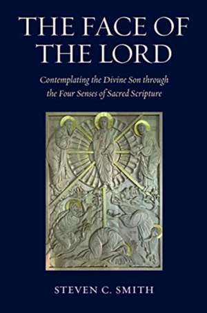 The Face of the Lord: Contemplating the Divine Son Through the Four Senses of Sacred Scripture de Steven C. Smith