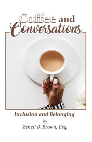 Coffee and Conversations: Inclusion and Belonging de Esq Zenell B. Brown