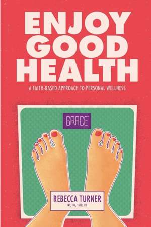 Enjoy Good Health: A Faith-Based Approach to Personal Wellness de Rebecca Turner