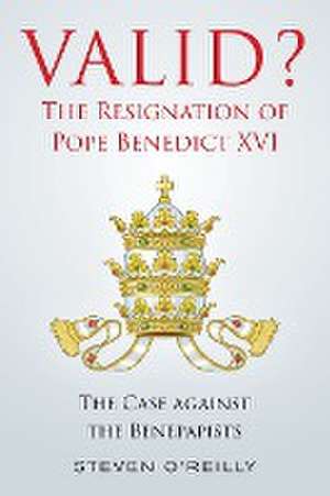 Valid? The Resignation of Pope Benedict XVI de Steven O'Reilly