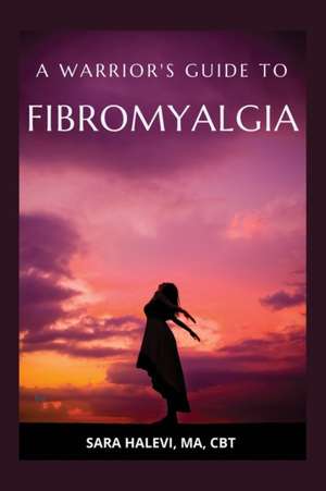 A Warrior's Guide to Fibromyalgia de Sara Halevi