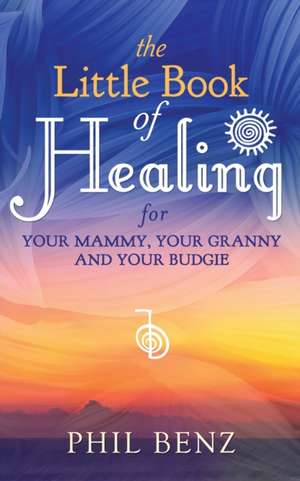 The Little Book of Healing for Your Mammy, Your Granny and Your Budgie de Phil Benz