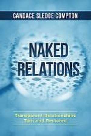 Naked Relations: Transparent Relationships Torn and Restored de Candace Sledge Compton