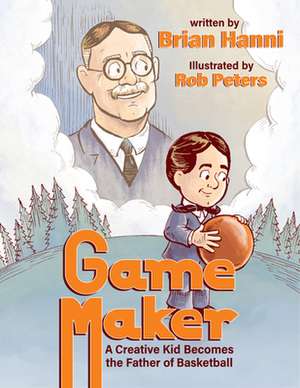 Game Maker: A Creative Kid Becomes the Father of Basketball de Brian Hanni