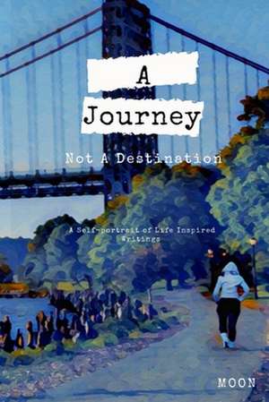 A Journey Not a Destination: A Self-Portrait of Life Inspired Writings de Moon Chandra Howard