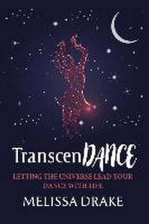 TranscenDANCE: Letting the Universe Lead Your Dance with Life de Melissa Drake