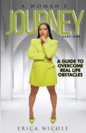 A Woman's Journey (Part One): A Guide to Overcome Real Life Obstacles: A Guide to Overcome Real Life Obstacles: A Guide to Overcome Real Life Obstac de Erica Nicole