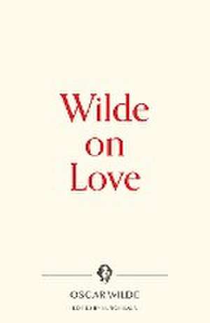 Wilde on Love de Oscar Wilde