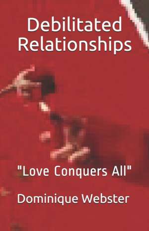 Debilitated Relationships: "Love Conquers All" de Dominique Webster