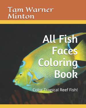 All Fish Faces Coloring Book: Color Tropical Reef Fish! de Tam Warner Minton