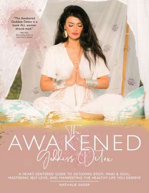 The Awakened Goddess Detox: A heart-centered guide to to detoxing body, mind and soul, mastering self-love and manifesting the healthy life you de de Nathalie Sader