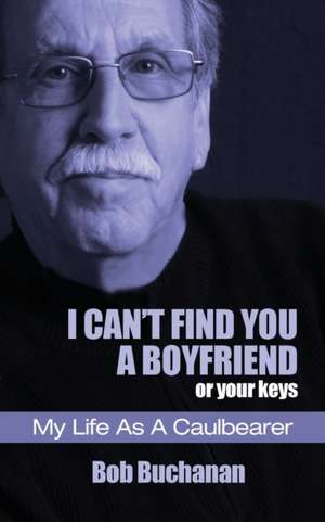 I Can't Find You a Boyfriend ...or Your Keys: My Life as a Caulbearer de Bob Buchanan