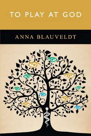 To Play at God de Anna Blauveldt