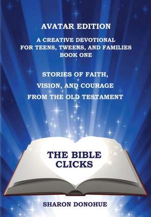 The Bible Clicks, Avatar Edition, A Creative Devotional for Teens, Tweens, and Families, Book One de Sharon Donohue