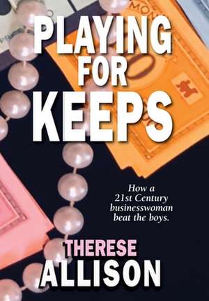 Playing for Keeps: How a 21st century businesswoman beat the boys de Therese Allison