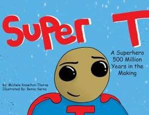 Super T- A Superhero 500 Million Years in the Making de Michele Knowlton-Thorne