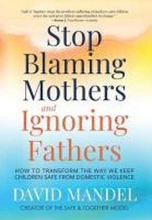 Stop Blaming Mothers and Ignoring Fathers de David Mandel