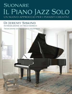 Suonare Il Piano Jazz Solo: Un Nuovo Approccio Per I Pianisti Creativi de Jeremy Siskind