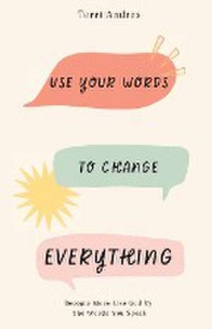 Use Your Words to Change Everything: Become More Like God by The Words You Speak de Terri Andres